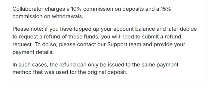 Collaborator FAQ answer: Collaborator charges a 10% commission on deposits and a 15% commission on withdrawals; a refund of topped-up funds needs a refund request to support and can only be issued to the same payment method used for the original deposit